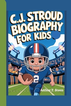 C.J. STROUD BIOGRAPHY FOR KIDS: How a Young Kid Became a Football Hero! (Legends Who Inspire young Readers: Champions Who Never Gave Up – Heroes Who Never Stopped Believing)