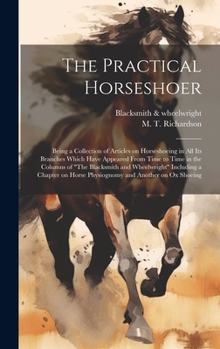 Hardcover The Practical Horseshoer: Being a Collection of Articles on Horseshoeing in All Its Branches Which Have Appeared From Time to Time in the Column Book