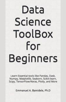 Paperback Data Science ToolBox for Beginners: Learn Essentials tools like Pandas, Dask, Numpy, Matplotlib, Seaborn, Scikit-learn, Scipy, TensorFlow/Keras, Plotl Book