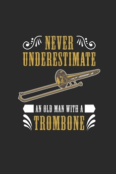 Never Underestimate An Old Man With A Trombone: Never Underestimate Notebook, Dotted Bullet (6" x 9" - 120 pages) ~ Musical Instruments Themed Notebook for Daily Journal, Diary, and Gift