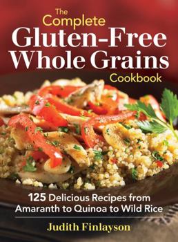 Paperback The Complete Gluten-Free Whole Grains Cookbook: 125 Delicious Recipes from Amaranth to Quinoa to Wild Rice Book