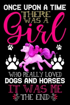 Paperback Once Upon A Time There Was A Girl Who Really Loved Dogs And Horses It Was Me The End: Dogs and Horses Lovers Journal Notebook - Best Gift Ides ... & G Book