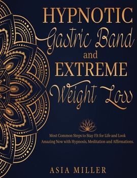 Hypnotic Gastric Band: Extreme Weight Loss Most Common Steps to Stay Fit for Life and Look Amazing Now with Hypnosis, Meditation and Affirmations.