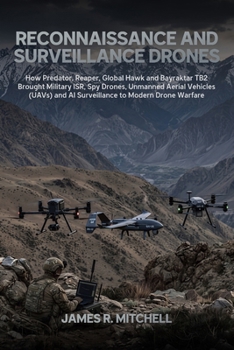 Reconnaissance and Surveillance Drones: How Predator, Reaper, Global Hawk and Bayraktar TB2 Brought Military ISR, Spy Drones, Unmanned Aerial Vehicles ... Modern Drone Warfare (Drone Warfare Series)