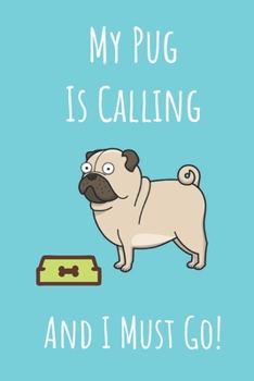 Paperback My Pug Is Calling And I Must Go: Pug Dog Notebook Journal. Funny Gift For Dog Owners. Book