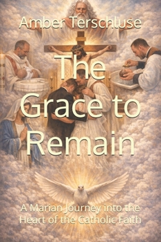 The Grace to Remain: A Marian Journey into the Heart of the Catholic Faith