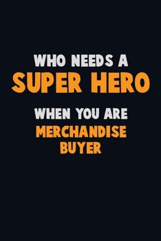 Paperback Who Need A SUPER HERO, When You Are Merchandise Buyer: 6X9 Career Pride 120 pages Writing Notebooks Book