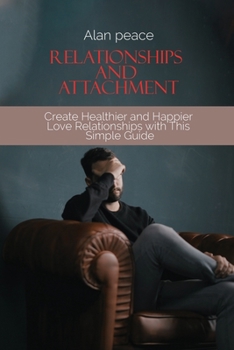 Paperback Relationships and Attachment: Create Healthier and Happier Love Relationships with This Simple Guide Book