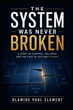 THE SYSTEM WAS NEVER BROKEN: A Story of Control, Collapse, and the Cost of Getting It Right