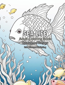 Sea Life Adult Coloring Book: Calm Art Therapy - For Motivation and Inspiration (Calming Art Therapy Series)