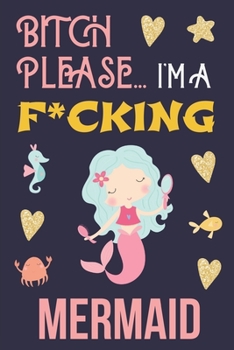 Paperback Bitch Please...I'm a F*cking Mermaid: Cute Cuss Word Little Mermaid Notebook with Motivational Quote for Women to Write in - Show Them You Don't Give Book