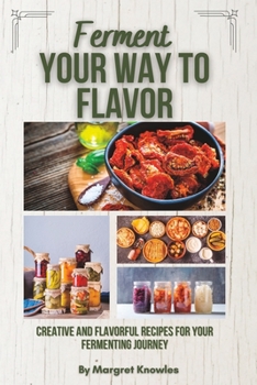 Paperback Ferment Your Way To Flavor: Creative and Flavorful Recipes For Your Fermenting Journey Book