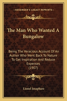 Paperback The Man Who Wanted A Bungalow: Being The Veracious Account Of An Author Who Went Back To Nature To Get Inspiration And Reduce Expenses (1907) Book