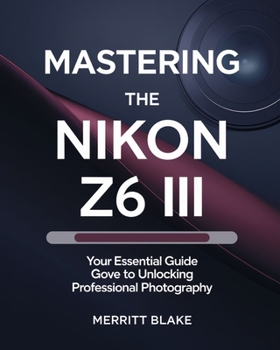 Paperback Mastering the Nikon Z6 III: Your Essential Guide to Unlocking Professional Photography Book