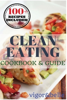 Paperback Clean Eating: Cookbook & Guide: 100 + Delicious Recipes! Book