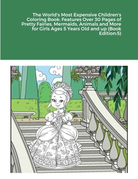 Paperback The World's Most Expensive Children's Coloring Book: Features Over 30 Pages of Pretty Fairies, Mermaids, Animals and More for Girls Ages 5 Years Old a Book