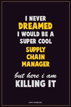 I Never Dreamed I would Be A Super Cool Supply Chain Manager But Here I Am Killing It: Career Motivational Quotes 6x9 120 Pages Blank Lined Notebook Journal