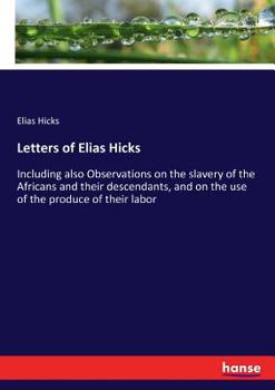 Paperback Letters of Elias Hicks: Including also Observations on the slavery of the Africans and their descendants, and on the use of the produce of their labor Book