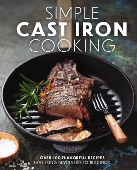 Hardcover Simple Cast Iron Cooking: Over 100 Flavorful Recipes That Bring New Taste to Tradition Book