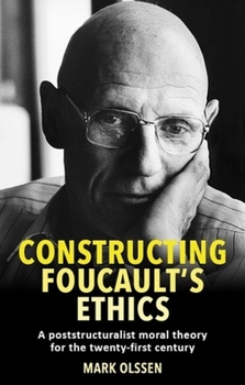 Hardcover Constructing Foucault's Ethics: A Poststructuralist Moral Theory for the Twenty-First Century Book