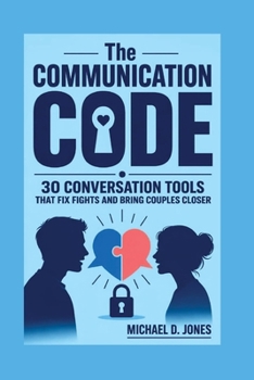 The Communication Code: 30 Conversation Tools That Fix Fights and Bring Couples Closer