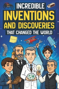 Incredible Inventions and Discoveries That Changed The World: 25 Crazy (and Often Accidental) Stories Behind Some of the Greatest Inventions of All Time | For Young Readers