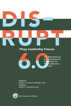 DISRUPT 6.0. Pinay Leadership Futures : The Sixth Book on Leadership by the Foundation for Filipina Women's Network