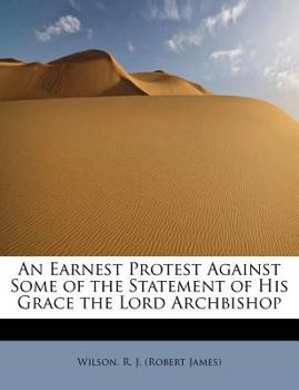 Paperback An Earnest Protest Against Some of the Statement of His Grace the Lord Archbishop Book