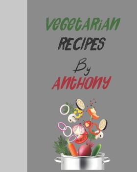 Vegetarian recipes by Anthony: Empty template cookbook to write in for women, men , kids and atlets, 8"x10" 120-Pages