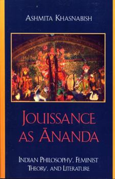 Paperback Jouissance as Ananda: Indian Philosophy, Feminist Theory, and Literature Book