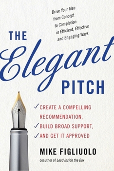 Paperback The Elegant Pitch: Create a Compelling Recommendation, Build Broad Support, and Get It Approved Book