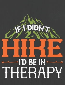 IF I DIDN'T HIKE I'D BE IN THERAPY: Hiking Journal With Prompts To Write In, Trail Log Book, Hiker's Journal, Hiking Journal, Hiking Log Book, Hiking Gifts,