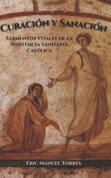Curación y Sanación: Elementos Vitales de la Asistencia Sanitaria Católica (Spanish Edition)