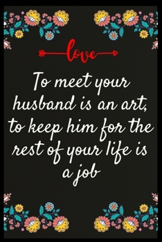 To meet your husband is an art, to keep him for the rest of your life is a job: Notebook: The perfect wife. I love My wife Forever