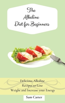 Hardcover The Alkaline Diet for Beginners: Delicious Alkaline Recipes to Lose Weight and Increase your Energy Book