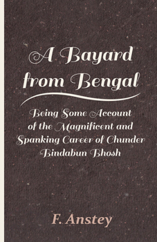 A Bayard From Bengal: Being Some Account of the ... Career of Chunder Bindabun Bhosh ... by Hurry Bungsho Jabberjee ... to Which Is Appended the ... by Another Hand, With Introduction, Not