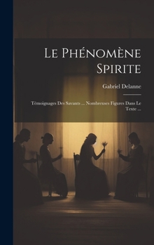 Hardcover Le Phénomène Spirite: Témoignages Des Savants ... Nombreuses Figures Dans Le Texte ... [French] Book