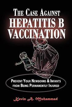 Paperback The Case Against Hepatitis B Vaccination: Prevent Your Newborns & Infants from Being Permanently Injured Book