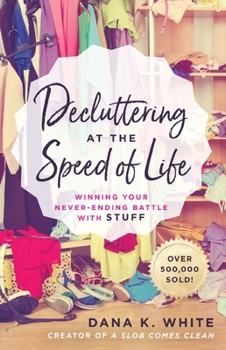 Decluttering at the Speed of Life: Winning Your Never-Ending Battle with Stuff
