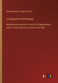 Paperback La prigione di Edimburgo: Melodramma semiserio in tre atti da rappresentarsi nell'I.R. Teatro alla Scala, l'autunno del 1838 [Italian] Book