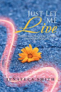 Paperback Just Let Me Live: A Compilation of Short Stories and Dramatic Plays Book