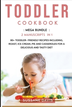 Toddler Cookbook: MEGA BUNDLE - 2 Manuscripts in 1 - 80+ Toddler friendly recipes including, roast, ice-cream, pie and casseroles for a delicious and tasty diet