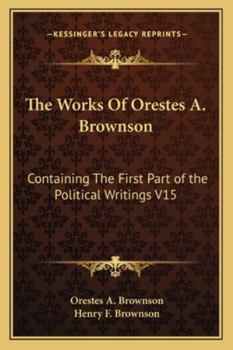 Paperback The Works Of Orestes A. Brownson: Containing The First Part of the Political Writings V15 Book