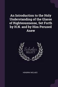Paperback An Introduction to the Holy Understanding of the Glasse of Righteousnesse, Set Forth by H.N. and by Him Perused Anew Book