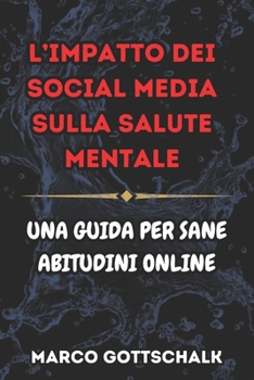 L’impatto dei Social Media Sulla Salute Mentale: UNA GUIDA PER SANE ABITUDINI ONLINE (Italian Edition)