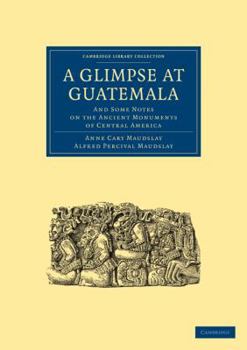Paperback A Glimpse at Guatemala, and Some Notes on the Ancient Monuments of Central America Book