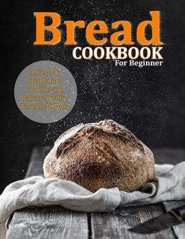 Paperback Bread Cookbook For Beginner: A Step-By-Step Guide to Achieving Bakery-Quality Results At Home Book