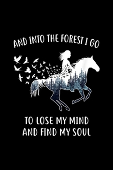 And Into The Forest I Go To Lose My Mind and find my soul: Horses For Women Into The Forest I Go Horse Riding Journal/Notebook Blank Lined Ruled 6x9 100 Pages