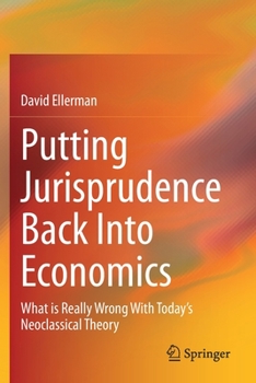 Paperback Putting Jurisprudence Back Into Economics: What Is Really Wrong with Today's Neoclassical Theory Book