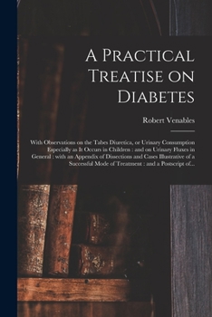 Paperback A Practical Treatise on Diabetes: With Observations on the Tabes Diuretica, or Urinary Consumption Especially as It Occurs in Children: and on Urinary Book